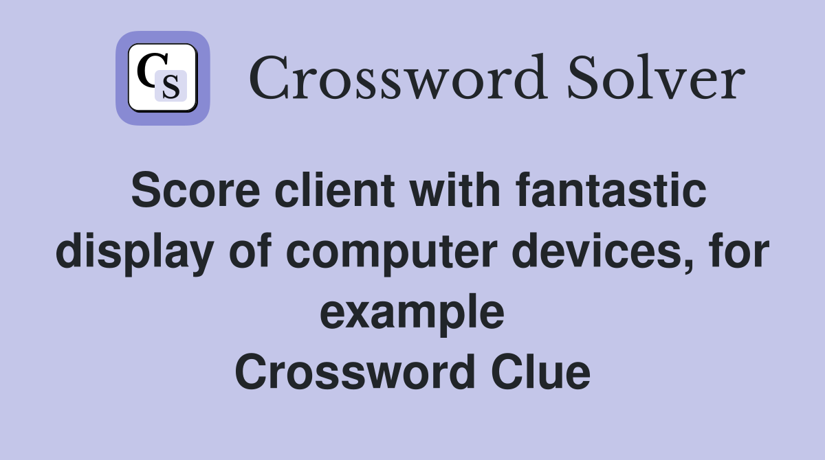 Score client with fantastic display of computer devices, for example Crossword Clue
