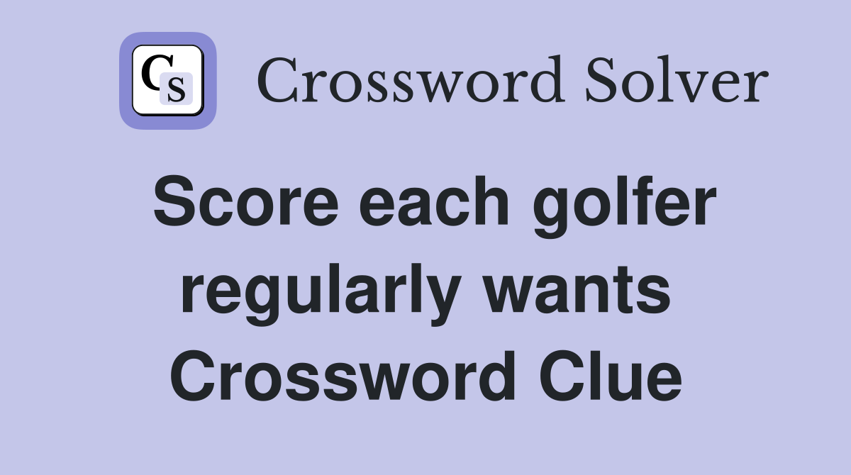 Score each golfer regularly wants Crossword Clue
