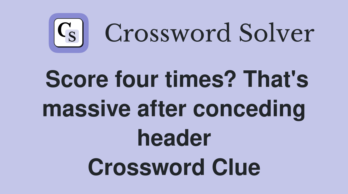 Score four times? That's massive after conceding header Crossword Clue