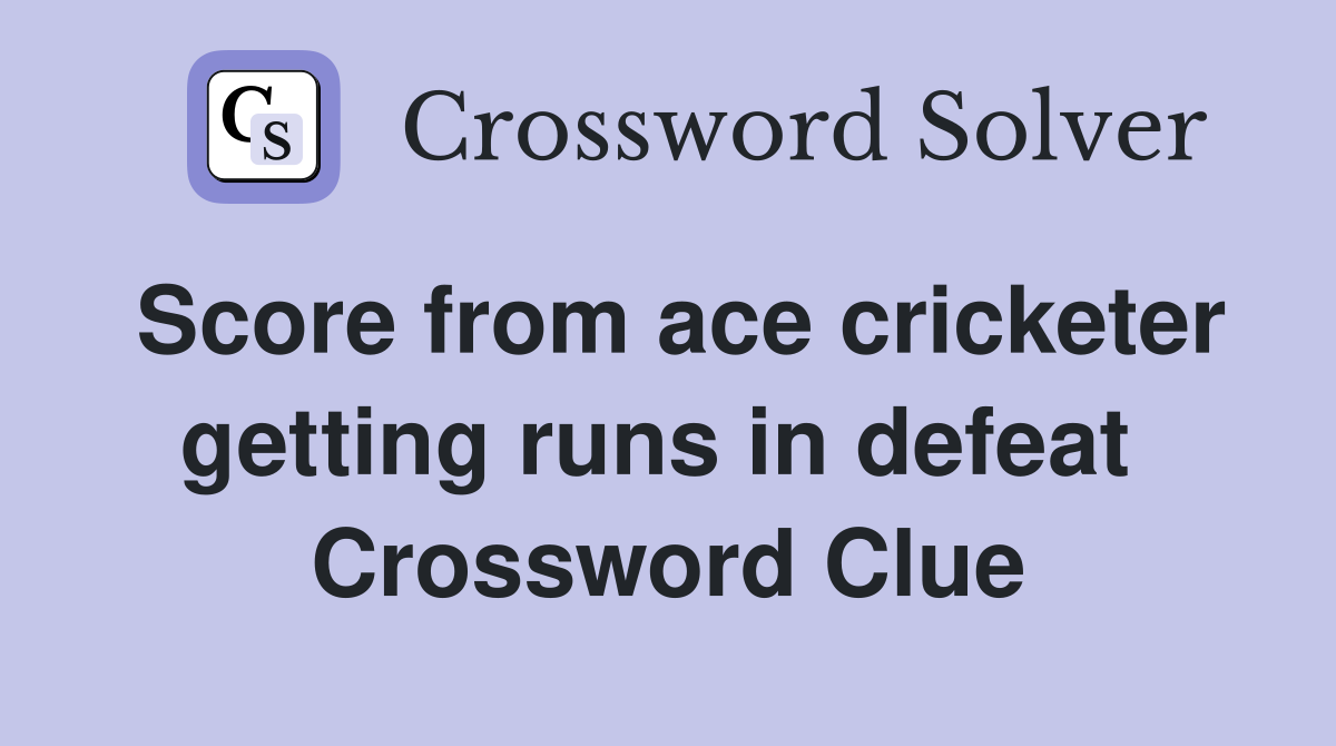 Score from ace cricketer getting runs in defeat  Crossword Clue