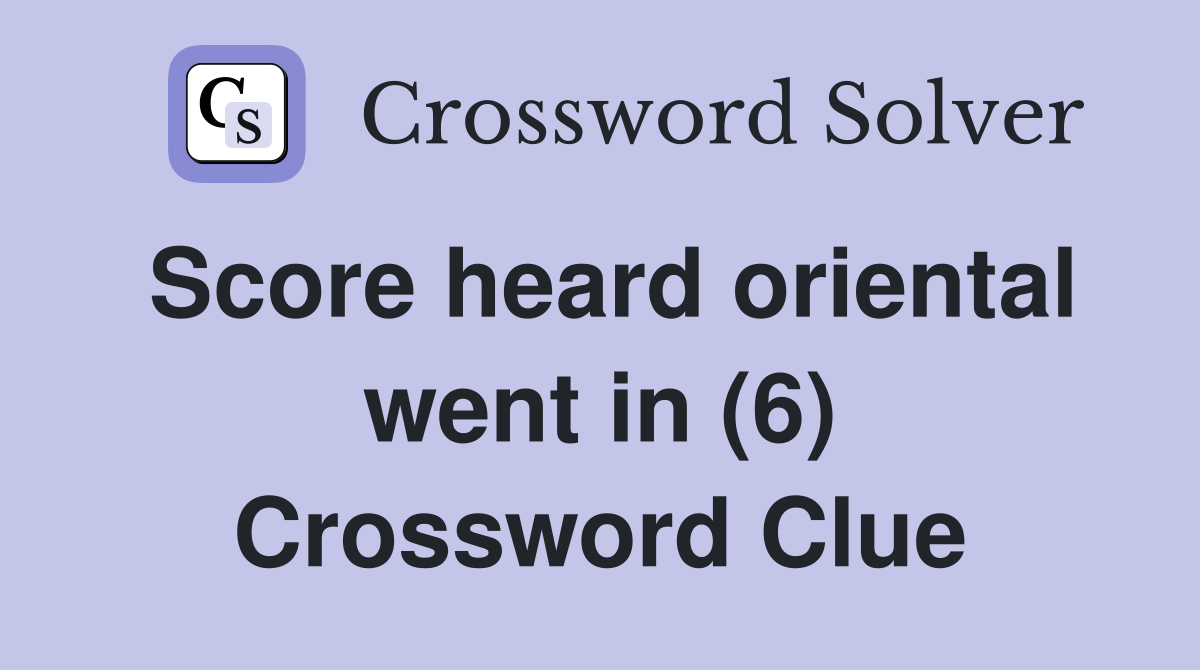 Score heard oriental went in (6) Crossword Clue