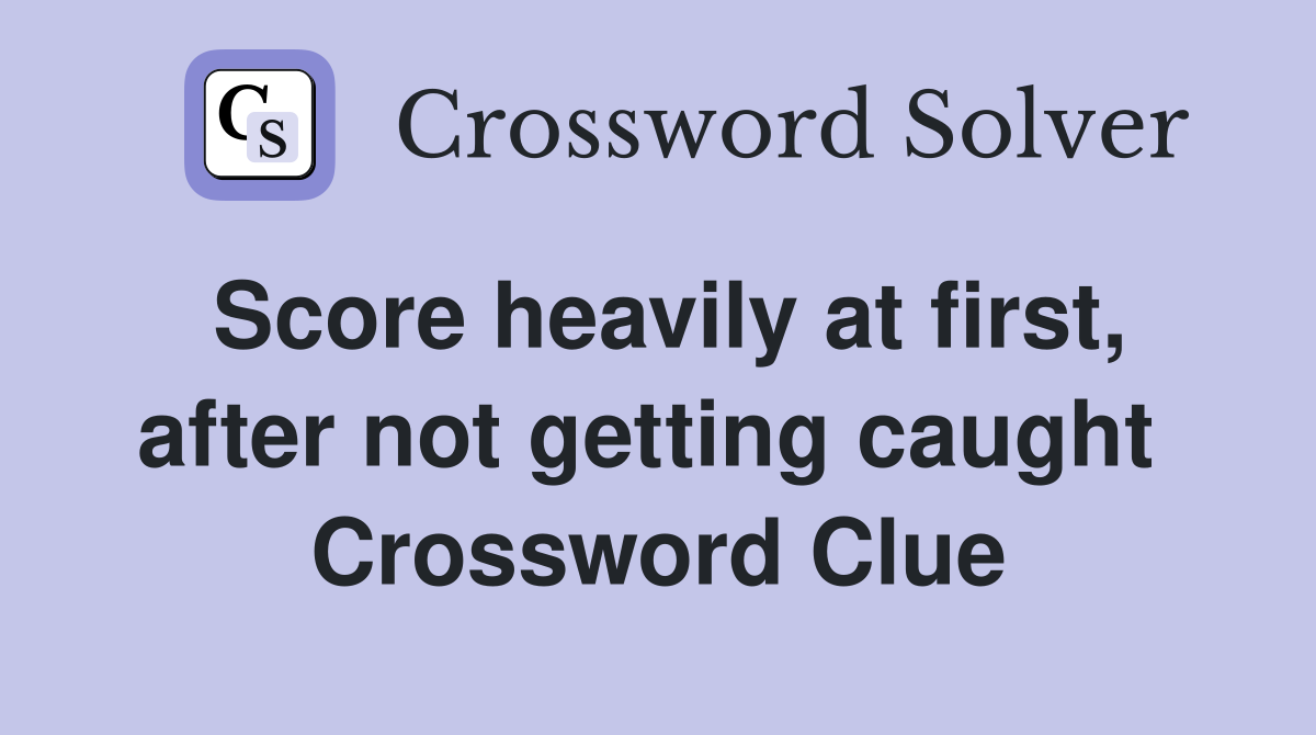 Score heavily at first, after not getting caught  Crossword Clue