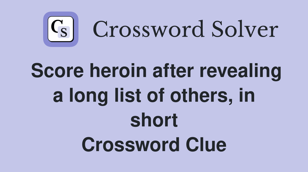 Score heroin after revealing a long list of others, in short Crossword Clue