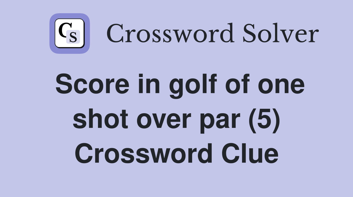 Score in golf of one shot over par (5) Crossword Clue