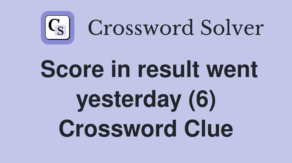Score in result went yesterday (6) Crossword Clue