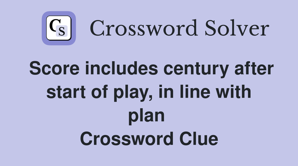 Score includes century after start of play, in line with plan  Crossword Clue