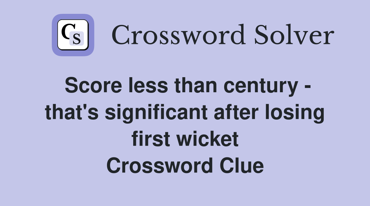 Score less than century - that's significant after losing first wicket Crossword Clue