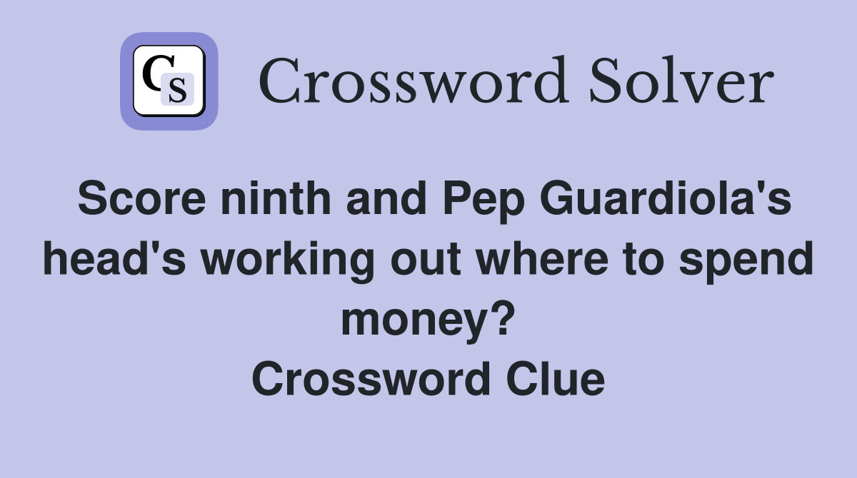 Score ninth and Pep Guardiola's head's working out where to spend money? Crossword Clue