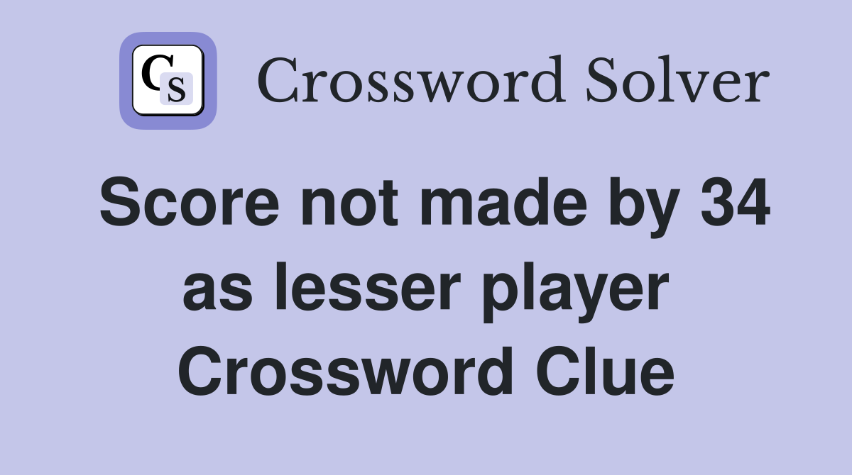 Score not made by 34 as lesser player Crossword Clue