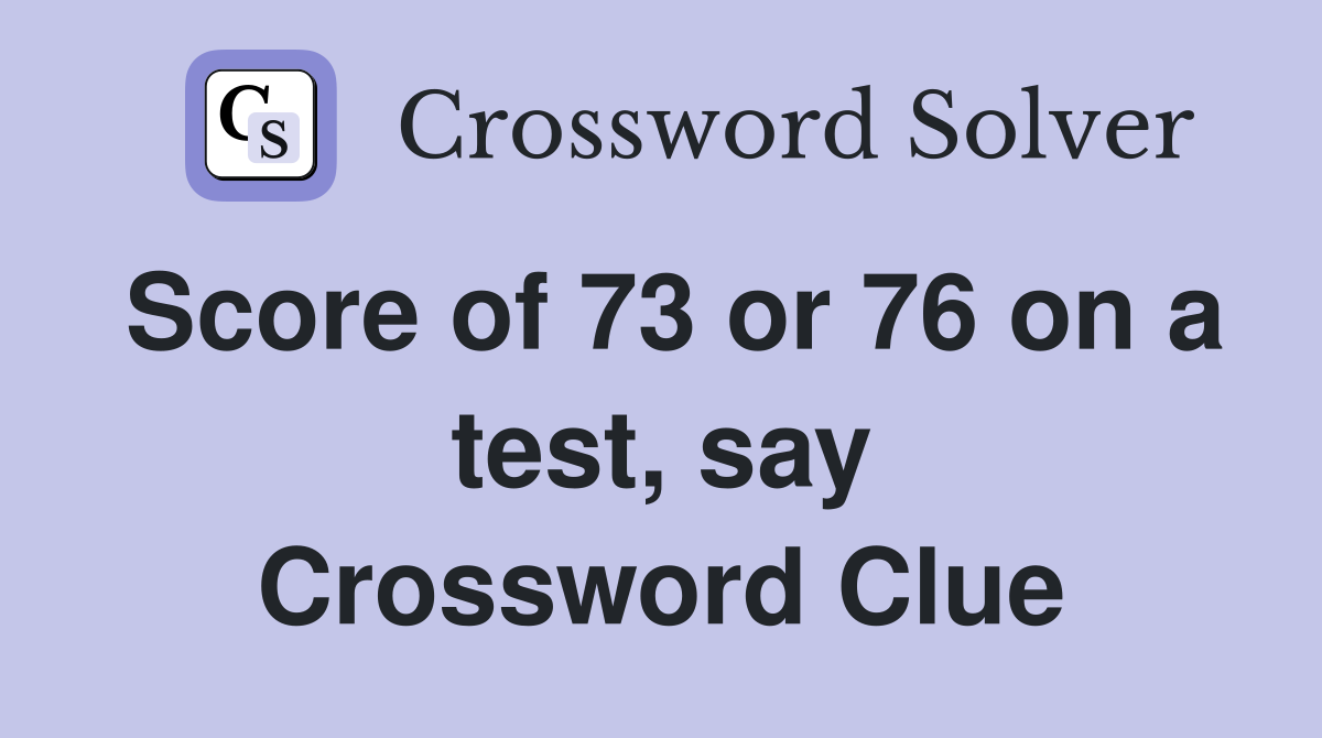 Score of 73 or 76 on a test, say Crossword Clue