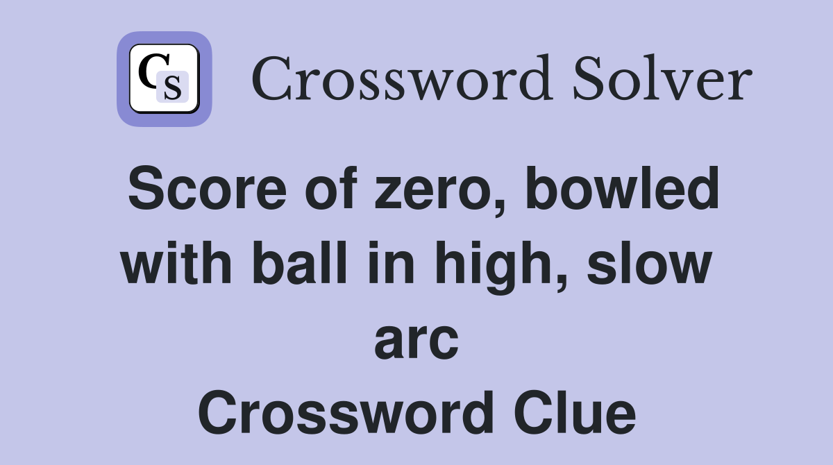Score of zero, bowled with ball in high, slow arc Crossword Clue