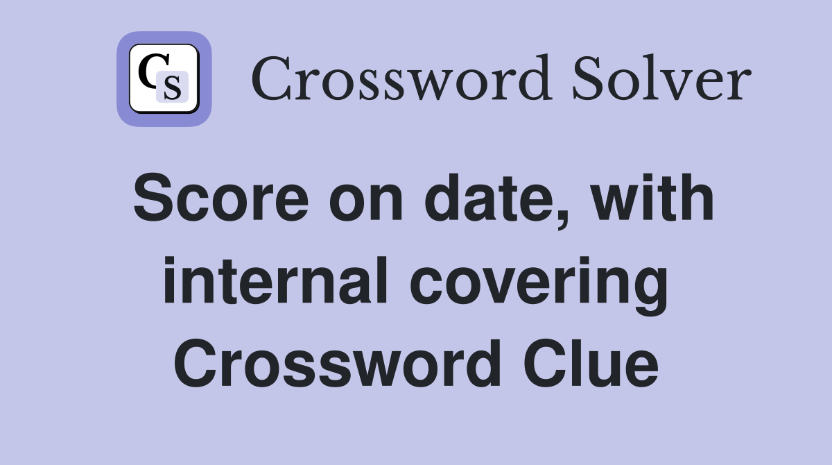 Score on date, with internal covering Crossword Clue