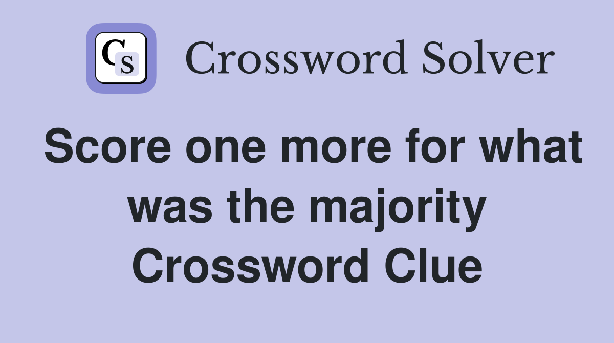 Score one more for what was the majority Crossword Clue