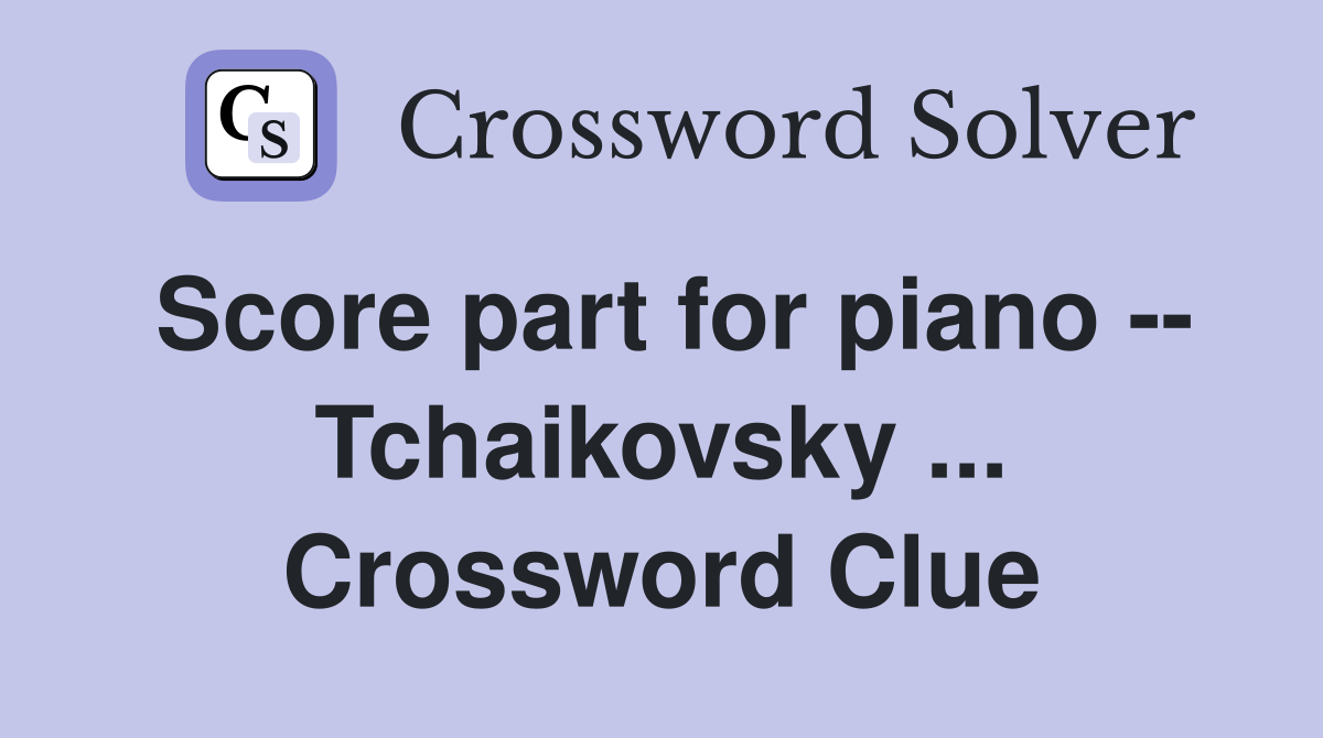 Score part for piano -- Tchaikovsky ... Crossword Clue