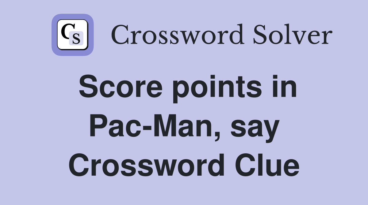 Score points in Pac-Man, say Crossword Clue