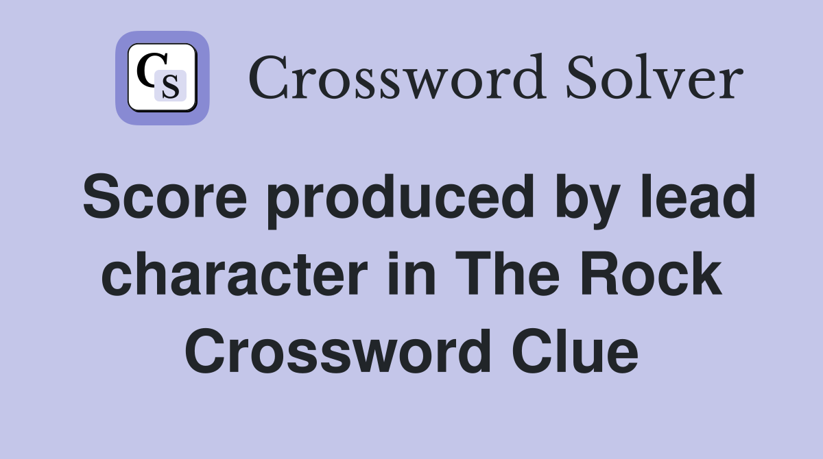 Score produced by lead character in The Rock Crossword Clue
