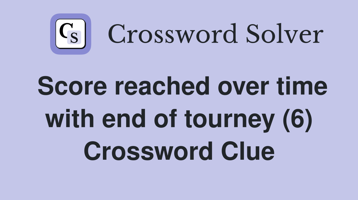 Score reached over time with end of tourney (6) Crossword Clue