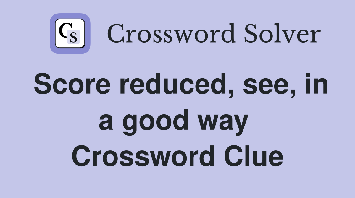 Score reduced, see, in a good way  Crossword Clue