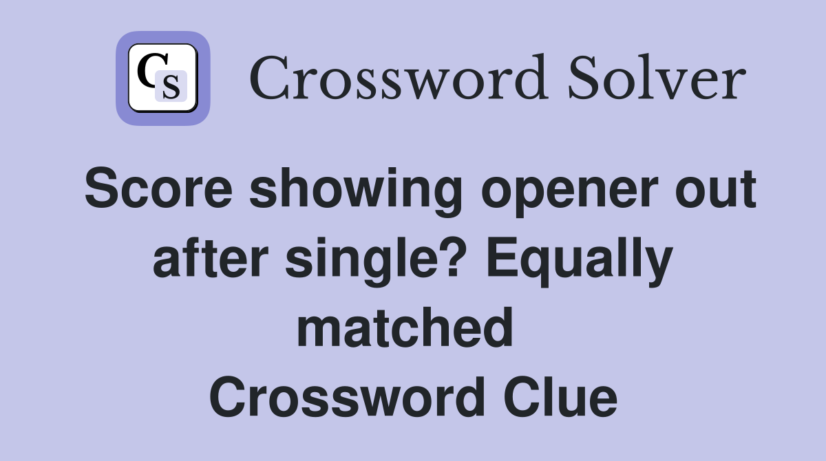 Score showing opener out after single? Equally matched  Crossword Clue