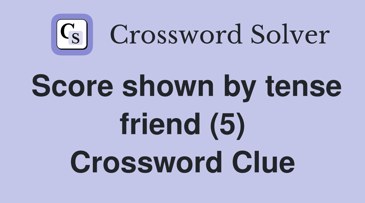 Score shown by tense friend (5) Crossword Clue