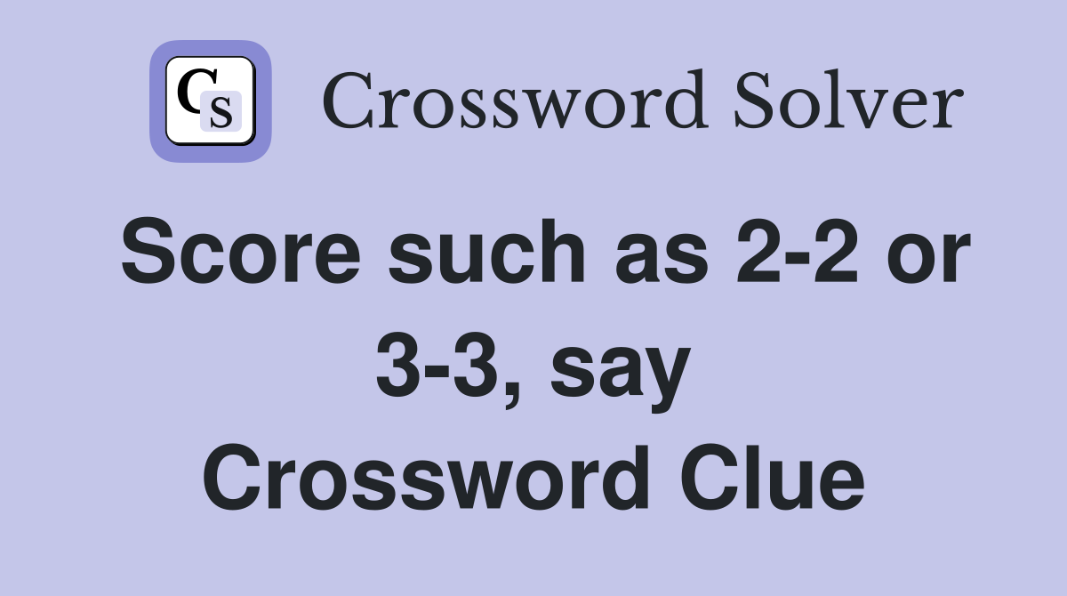 Score such as 2-2 or 3-3, say Crossword Clue