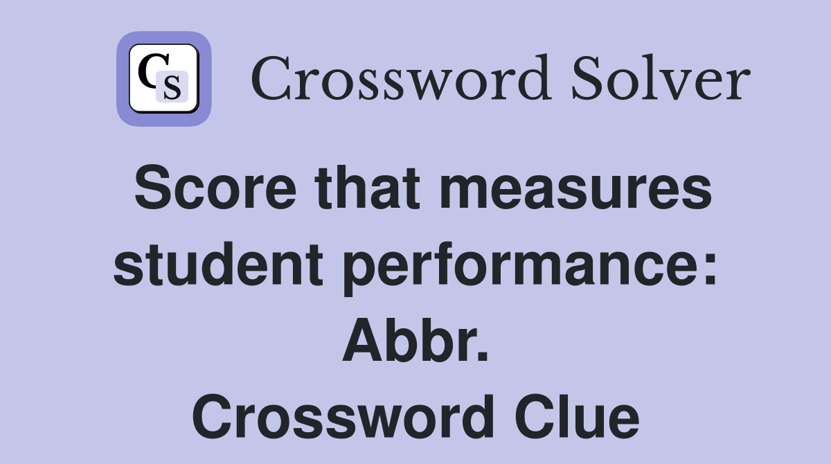 Score that measures student performance: Abbr. Crossword Clue