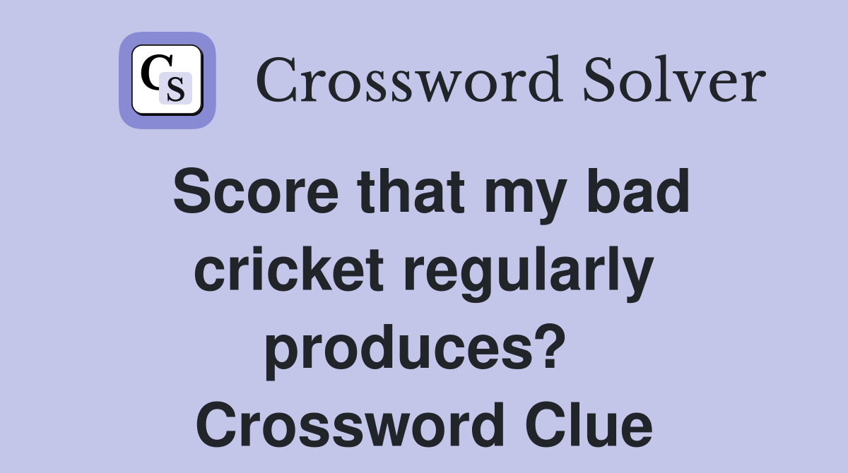 Score that my bad cricket regularly produces?  Crossword Clue