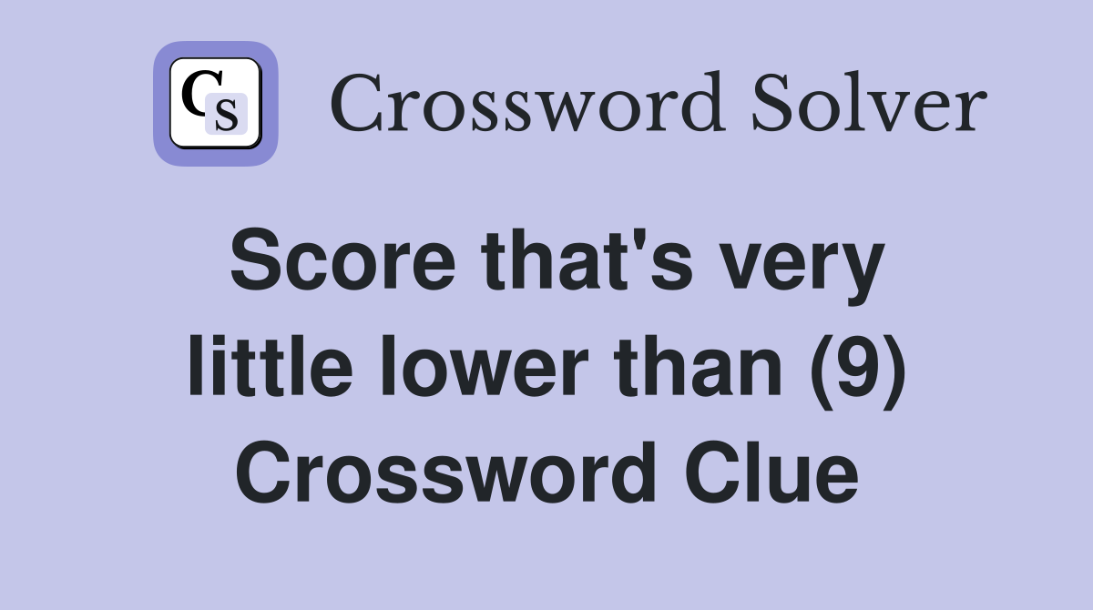 Score that's very little lower than (9) Crossword Clue