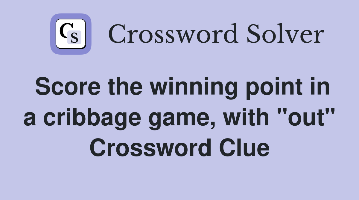 Score the winning point in a cribbage game, with "out" Crossword Clue