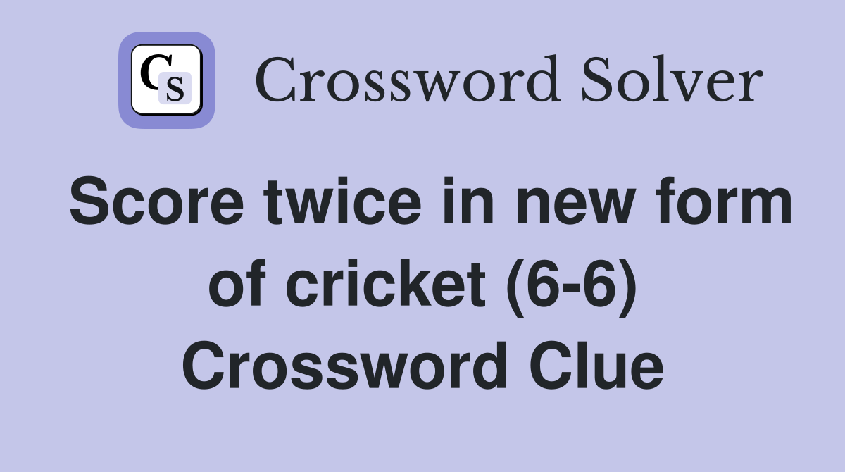 Score twice in new form of cricket (6-6) Crossword Clue