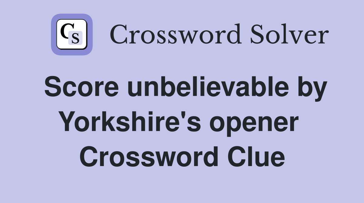 Score unbelievable by Yorkshire's opener  Crossword Clue