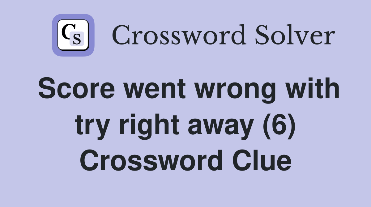 Score went wrong with try right away (6) Crossword Clue