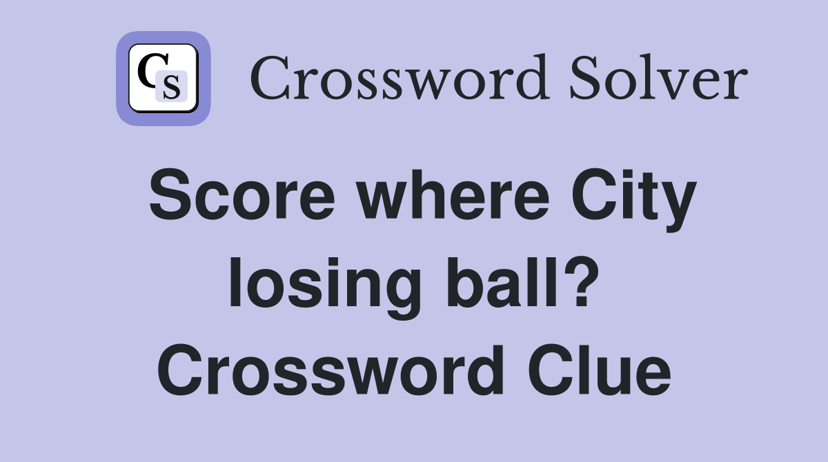 Score where City losing ball? Crossword Clue