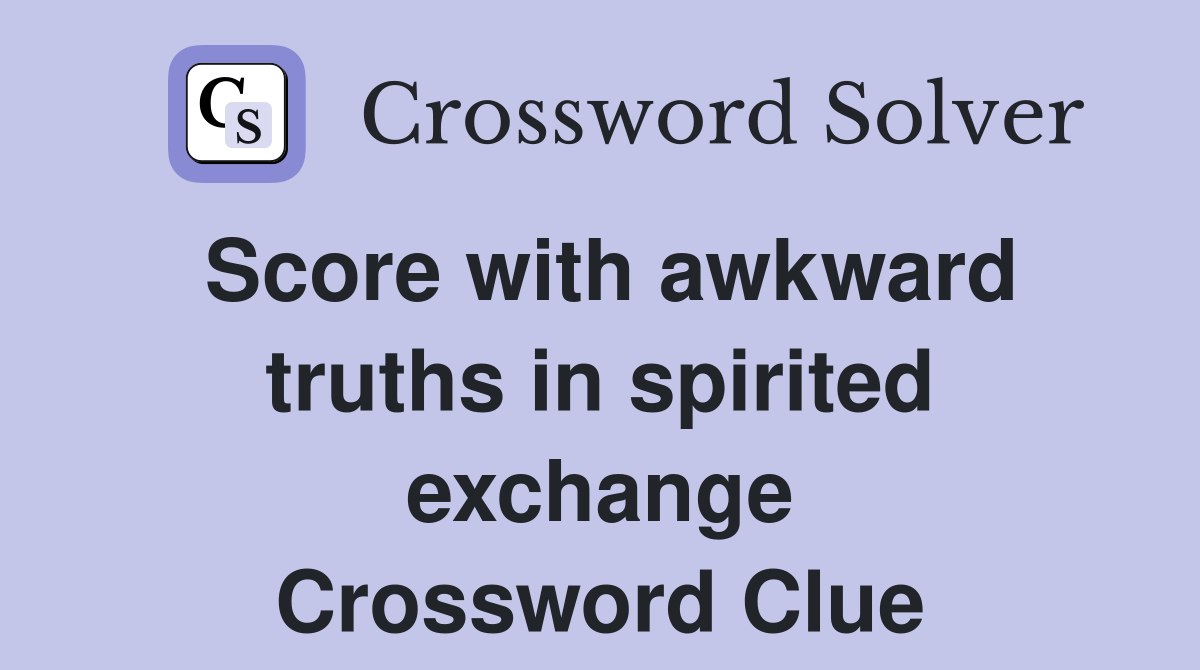 Score with awkward truths in spirited exchange Crossword Clue