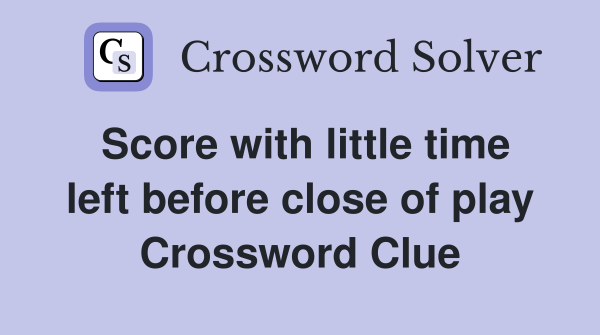 Score with little time left before close of play Crossword Clue