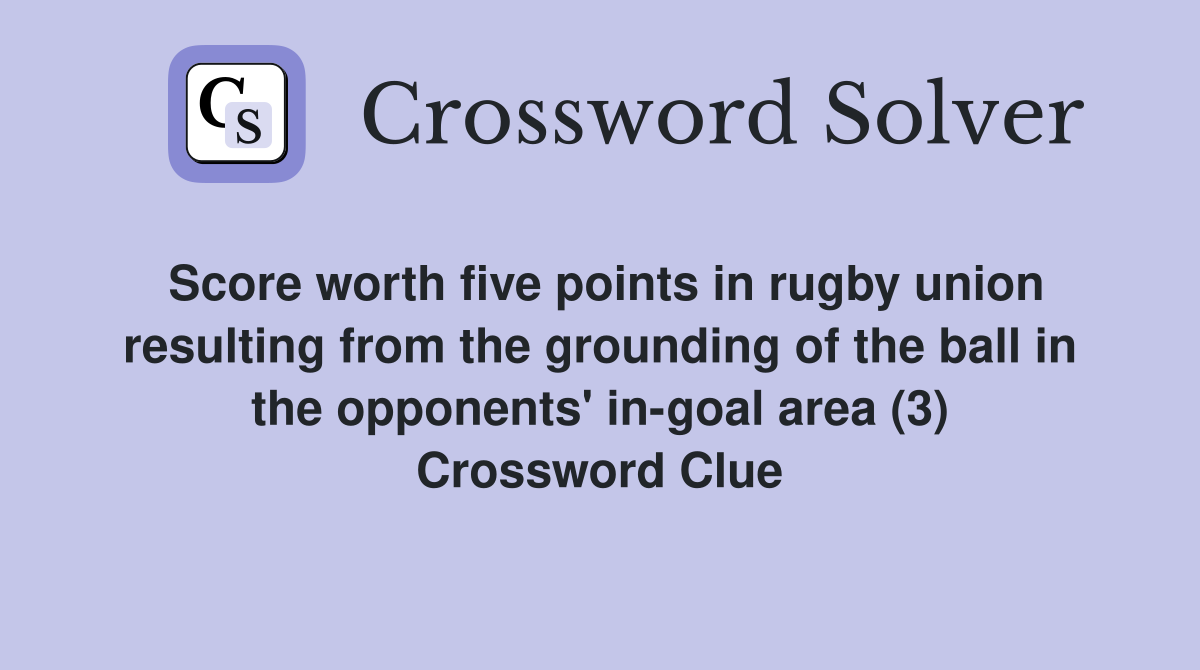 Score worth five points in rugby union resulting from the grounding of the ball in the opponents' in-goal area (3) Crossword Clue