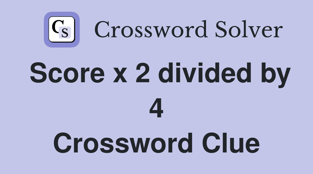 Score x 2 divided by 4 Crossword Clue