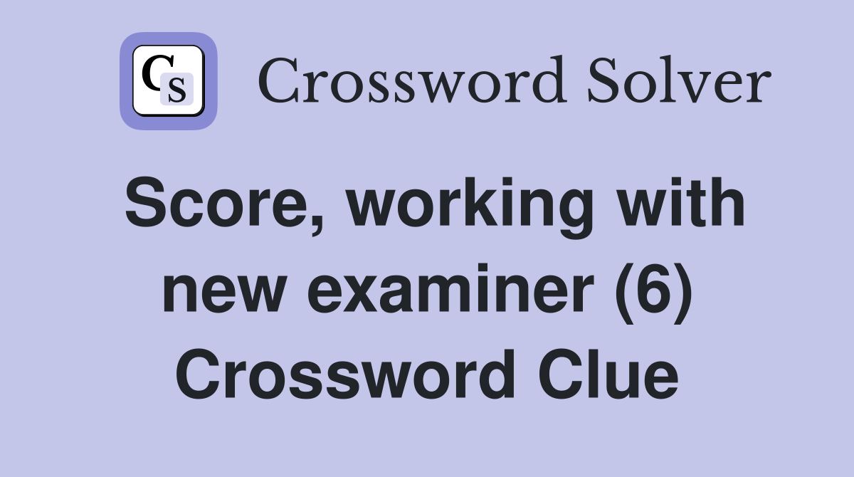 Score, working with new examiner (6) Crossword Clue
