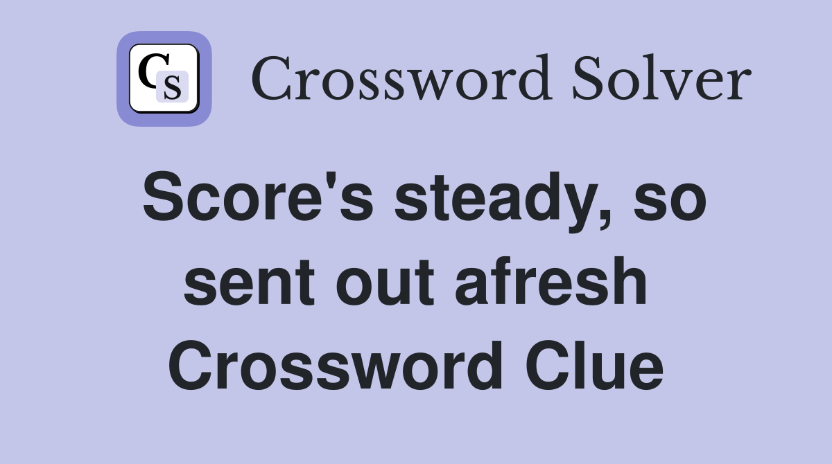 Score's steady, so sent out afresh Crossword Clue