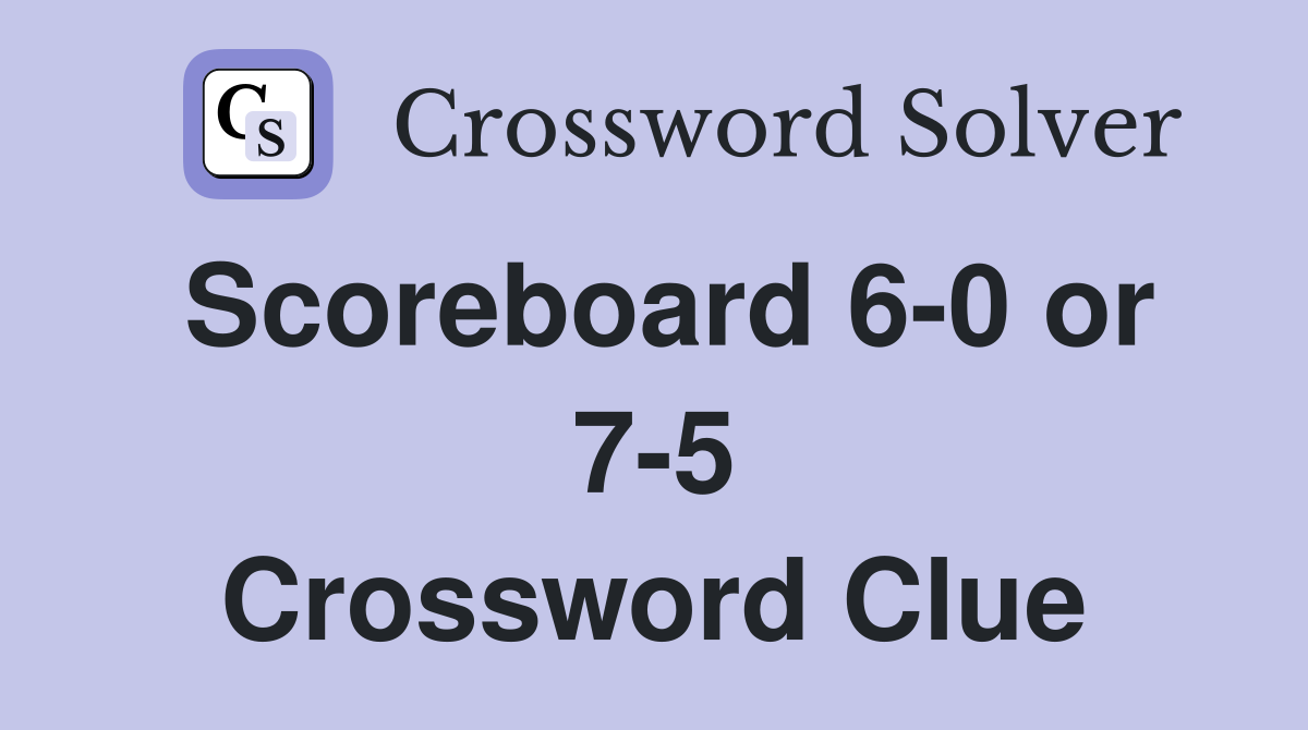 Scoreboard 6-0 or 7-5 Crossword Clue