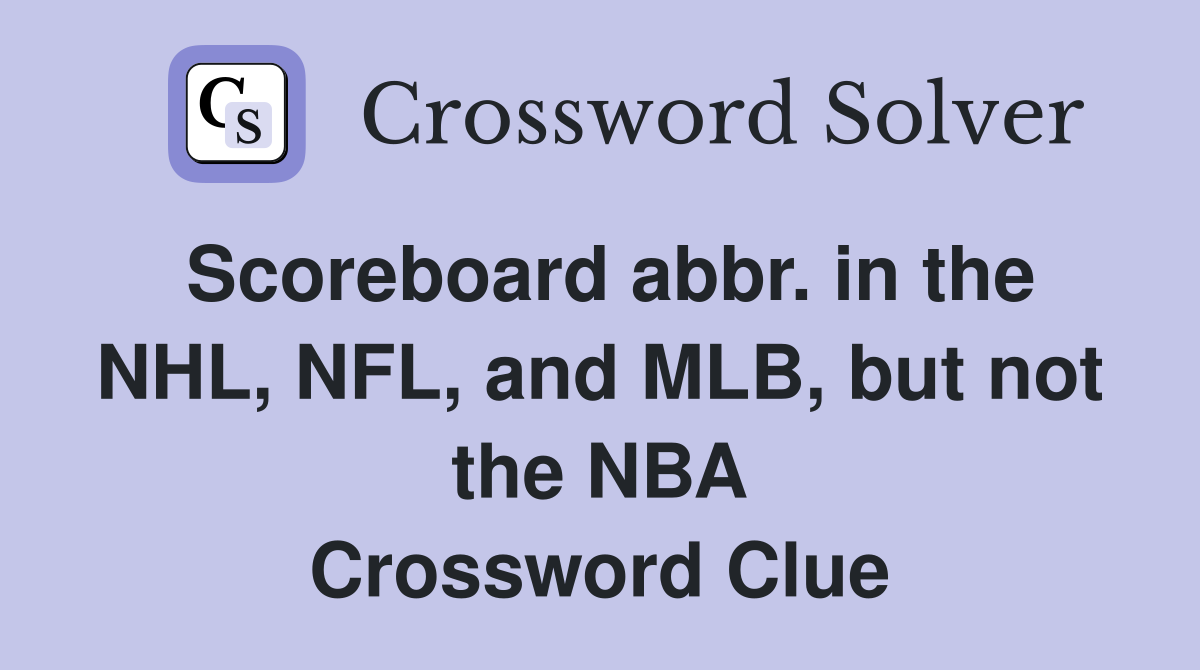 Scoreboard abbr. in the NHL, NFL, and MLB, but not the NBA Crossword Clue