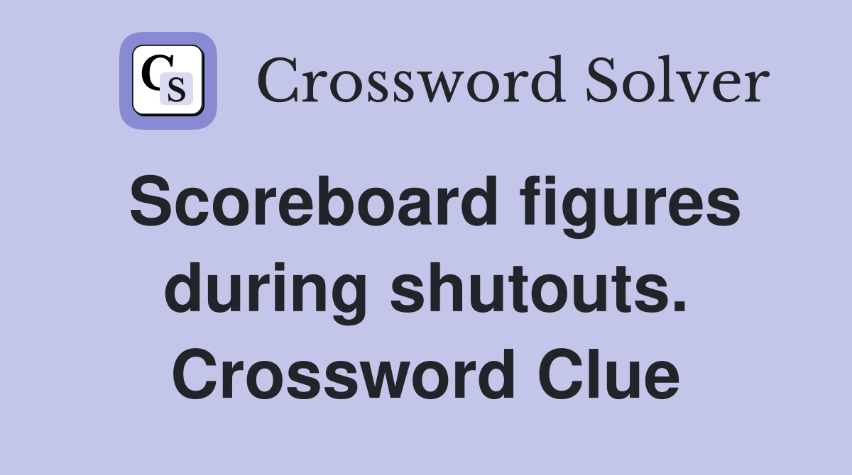 Scoreboard figures during shutouts. Crossword Clue