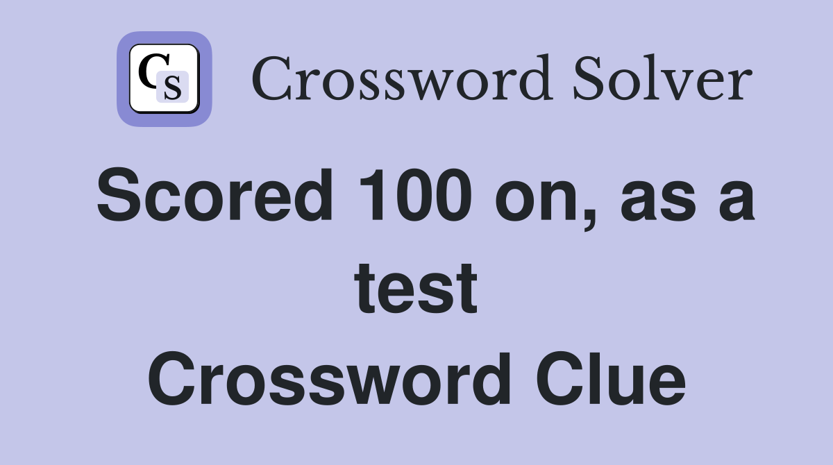 Scored 100 on, as a test Crossword Clue