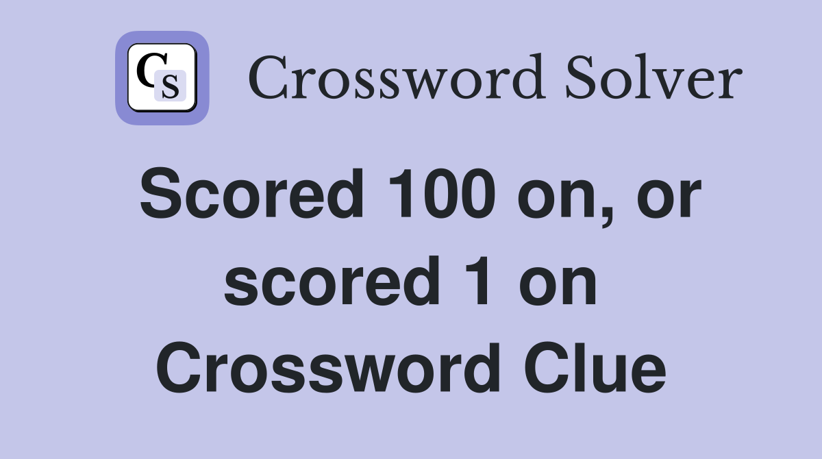 Scored 100 on, or scored 1 on Crossword Clue