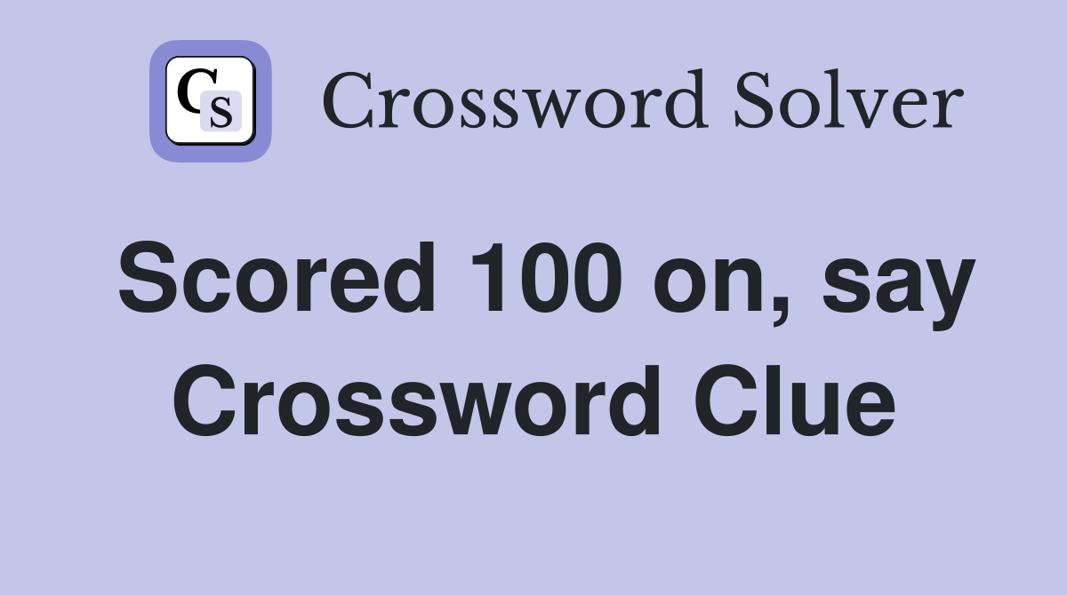 Scored 100 on, say Crossword Clue