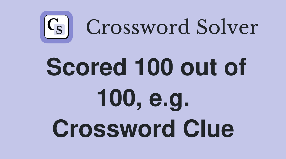 Scored 100 out of 100, e.g. Crossword Clue