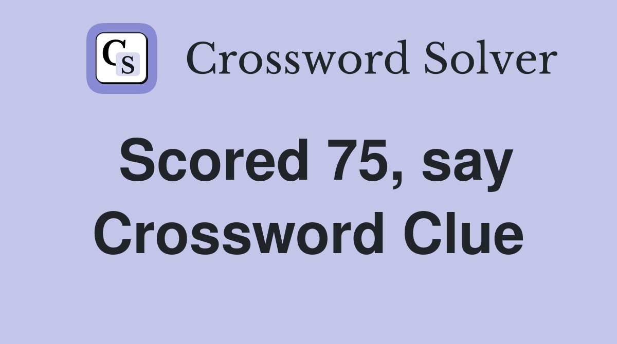 Scored 75, say Crossword Clue