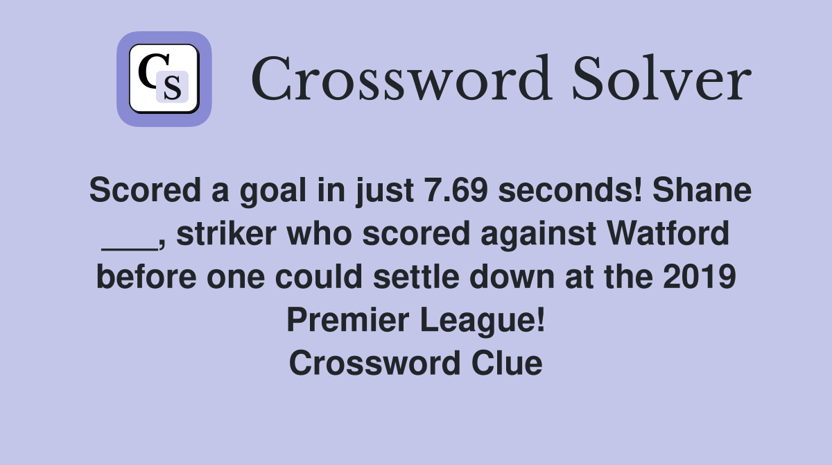 Scored a goal in just 7.69 seconds! Shane ___, striker who scored against Watford before one could settle down at the 2019 Premier League! Crossword Clue