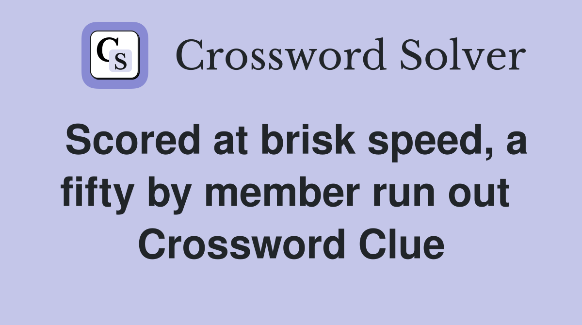 Scored at brisk speed, a fifty by member run out  Crossword Clue