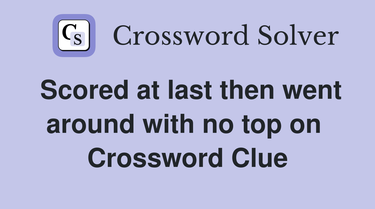 Scored at last then went around with no top on  Crossword Clue